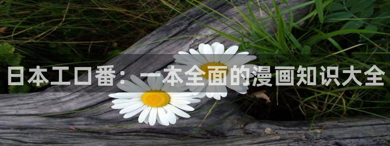 yy漫画画免费读漫画下拉式：日本工口番：一本全面的漫画知识大全